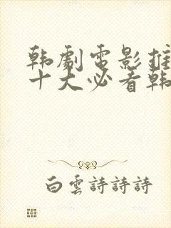 韩剧电影推荐(十大必看韩剧排行榜)