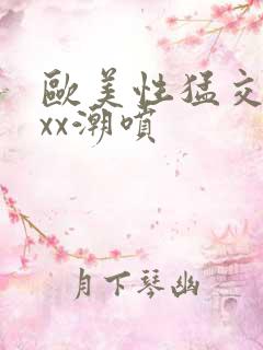 欧美性猛交xxxx潮喷