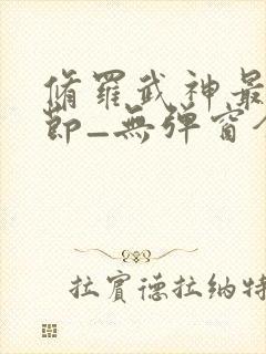 修罗武神最新章节_无弹窗全文免费阅读