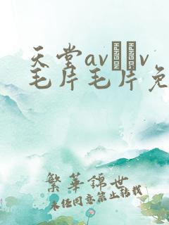 天堂av隺v毛片毛片免费