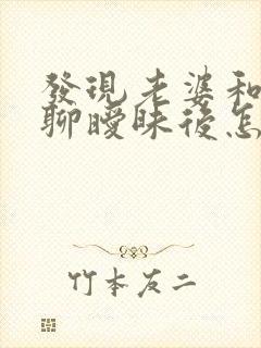 发现老婆和别人聊暧昧后怎样处理