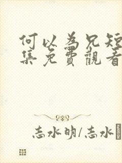 何以为兄短剧全集免费观看