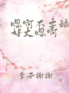 嗯啊不要舔嗯啊好大嗯啊