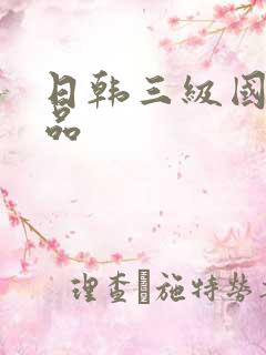 日韩三级国产精品 日韩三级国产精品