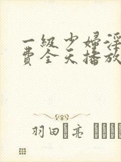 一级少妇淫片免费全天播放