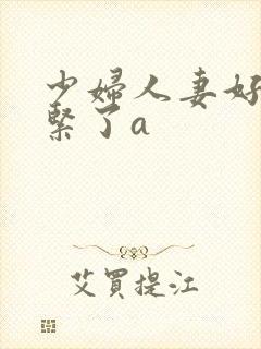 少妇人妻好深太紧了a