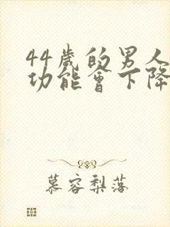 44岁的男人性功能会下降吗