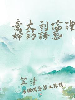 意大利伦理片少妇的诱惑