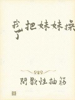 我把妹妹操高潮了