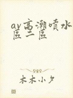 av高潮喷水一区二区