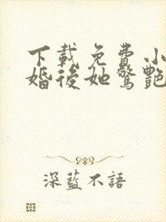 下载免费小说离婚后她惊艳了世界