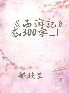 《西游记》读后感300字_1