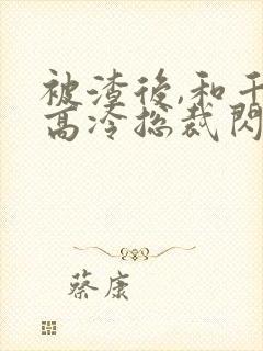 被渣后,和千亿高冷总裁闪婚了原著