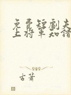 免费短剧夫人在上将军知错了大结局
