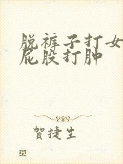 脱裤子打女孩子屁股打肿