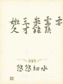 嫩玉米需要煮多久才能熟