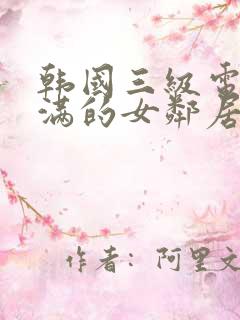 韩国三级电影丰满的女邻居