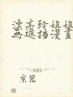 漂亮干姐姐韩漫无遮挡漫画