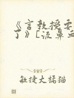 《言教授要撞坏了》[流鼻血]