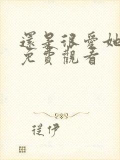 还是很爱她短剧免费观看