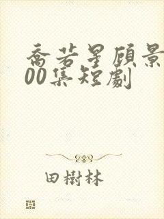 乔若星顾景琰100集短剧
