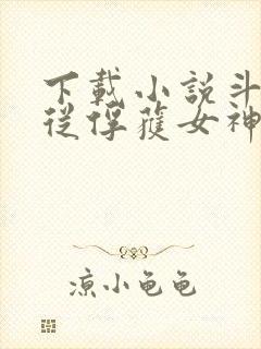 下载小说斗罗:从俘获女神开始无敌