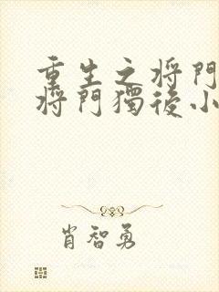 重生之将门毒后将门独后小说完整下载