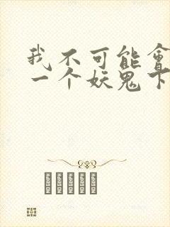 我不可能会怜惜一个妖鬼下载全本txt