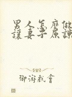 男人怎么做才能让妻子原谅出轨