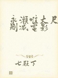 永濑唯大尺度无删减电影