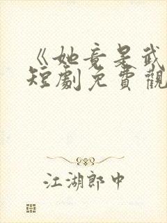 《她竟是武圣》短剧免费观看全集