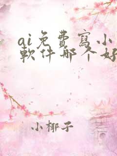 ai免费写小说软件哪个好用