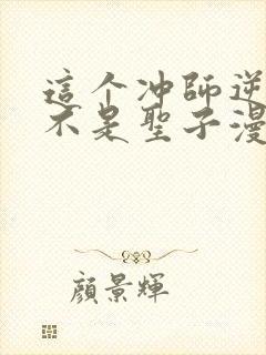 这个冲师逆徒才不是圣子漫画免费下拉式