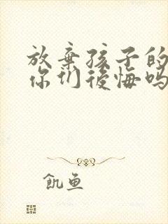 放弃孩子的母亲你们后悔吗