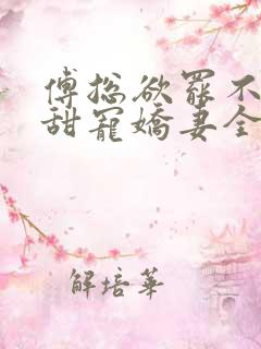 傅总欲罢不能的甜宠娇妻全文免费