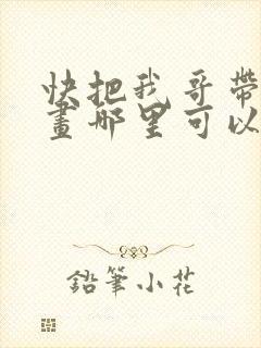 快把我哥带走漫画哪里可以看全部