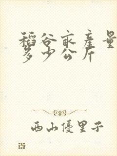 稻谷亩产量一般多少公斤