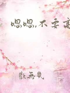 嗯嗯,不要高h