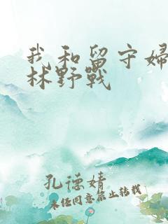 我和留守妇女树林野战