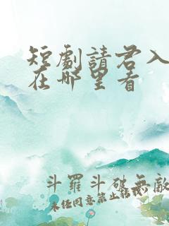 短剧请君入我怀在哪里看