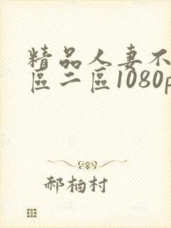 精品人妻不卡一区二区1080p
