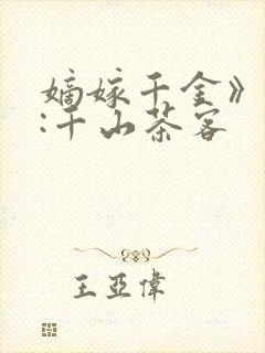 嫡嫁千金》作者:千山茶客