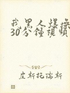 我黑人爆操女人30分钟视频