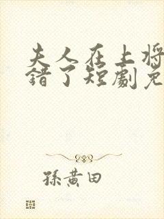 夫人在上将军知错了短剧免费观看