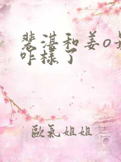 裴湛和姜o最后咋样了