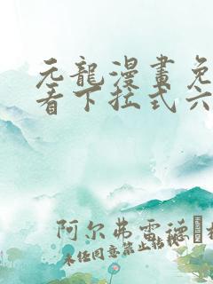 元龙漫画免费观看下拉式六漫画