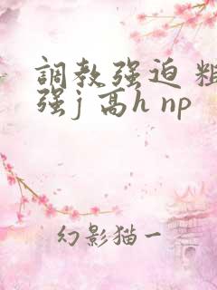 调教强迫 粗暴强j 高h np 调教强迫 粗暴强j 高h np
