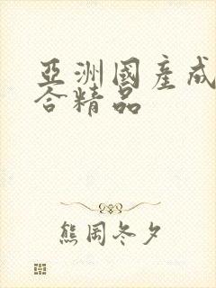 亚洲国产成人综合精品