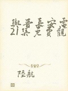 与晋长安电视剧21集免费观看全集