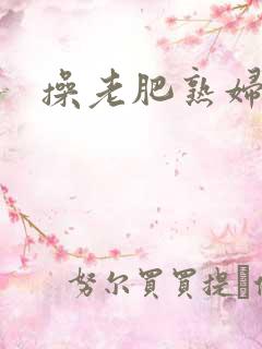 操老肥熟妇